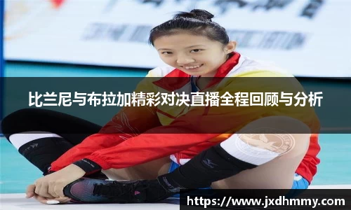 比兰尼与布拉加精彩对决直播全程回顾与分析