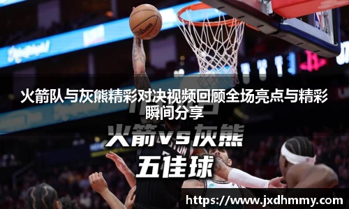 火箭队与灰熊精彩对决视频回顾全场亮点与精彩瞬间分享