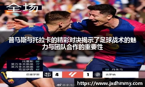 普马斯与托拉卡的精彩对决揭示了足球战术的魅力与团队合作的重要性