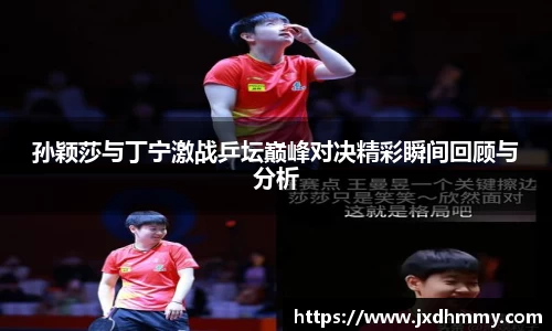 孙颖莎与丁宁激战乒坛巅峰对决精彩瞬间回顾与分析